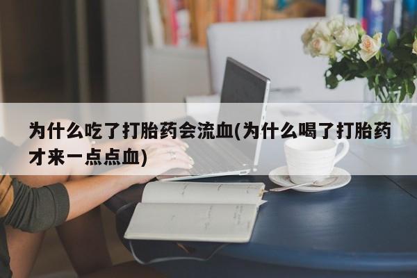 流产药购买微信为什么吃了打胎药会流血(为什么喝了打胎药才来一点点血)