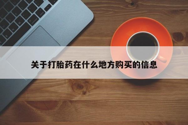 流产药购买微信关于打胎药在什么地方购买的信息
