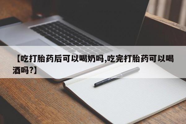 流产药购买微信【吃打胎药后可以喝奶吗,吃完打胎药可以喝酒吗?】