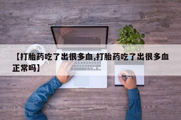 流产药购买微信【打胎药吃了出很多血,打胎药吃了出很多血正常吗】