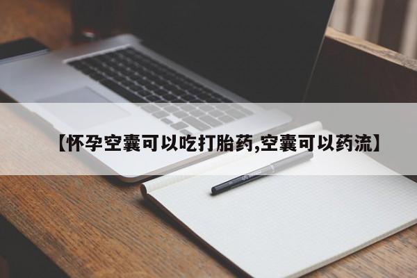 流产药购买微信【怀孕空囊可以吃打胎药,空囊可以药流】