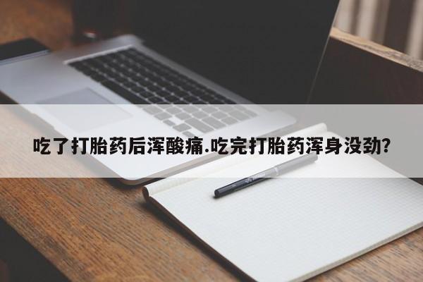 流产药购买微信吃了打胎药后浑酸痛.吃完打胎药浑身没劲？