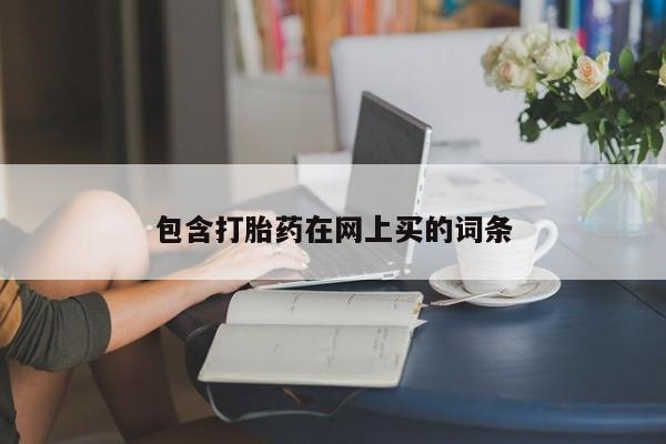 流产药购买微信包含打胎药在网上买的词条