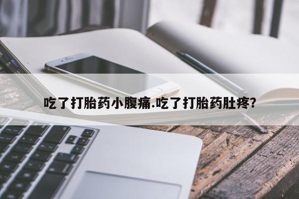 流产药购买微信吃了打胎药小腹痛.吃了打胎药肚疼？