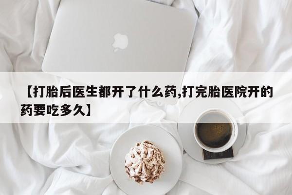 流产药购买微信【打胎后医生都开了什么药,打完胎医院开的药要吃多久】