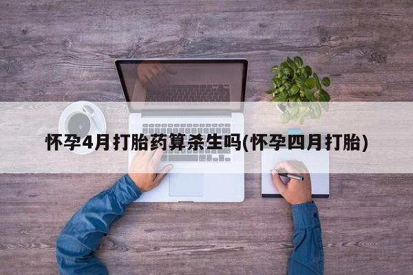 流产药购买微信怀孕4月打胎药算杀生吗(怀孕四月打胎)