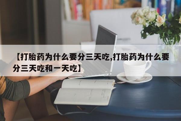 流产药购买微信【打胎药为什么要分三天吃,打胎药为什么要分三天吃和一天吃】