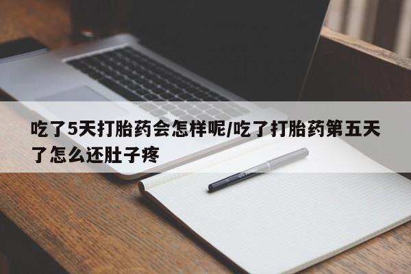 流产药购买微信吃了5天打胎药会怎样呢/吃了打胎药第五天了怎么还肚子疼