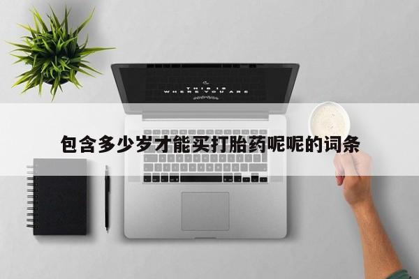 流产药购买微信包含多少岁才能买打胎药呢呢的词条