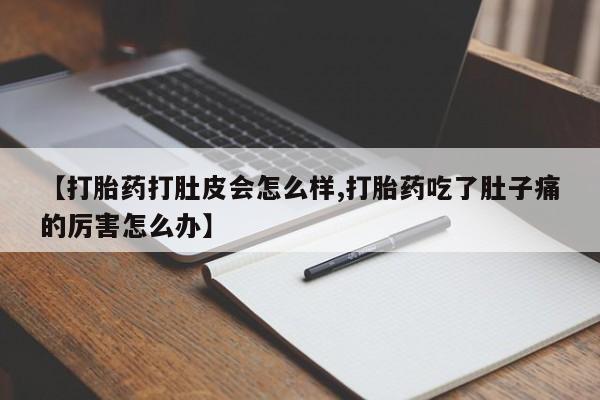 流产药购买微信【打胎药打肚皮会怎么样,打胎药吃了肚子痛的厉害怎么办】